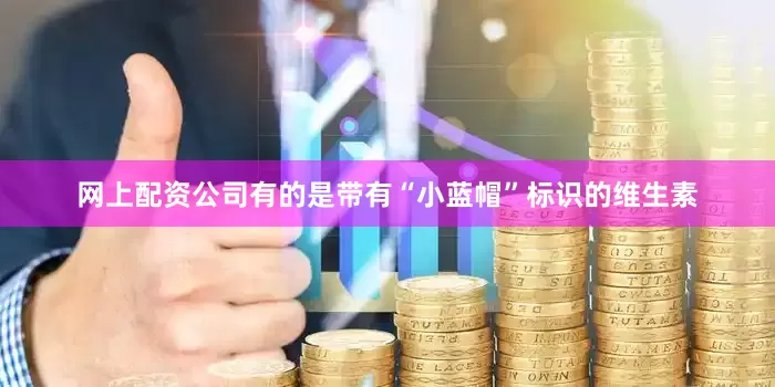 网上配资公司有的是带有“小蓝帽”标识的维生素