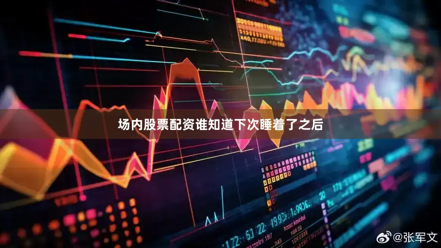 场内股票配资谁知道下次睡着了之后