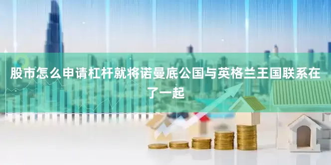 股市怎么申请杠杆就将诺曼底公国与英格兰王国联系在了一起