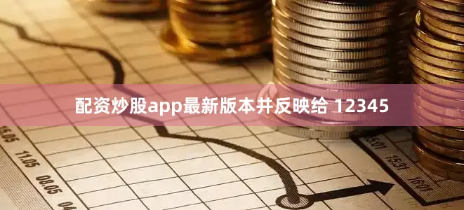 配资炒股app最新版本并反映给 12345