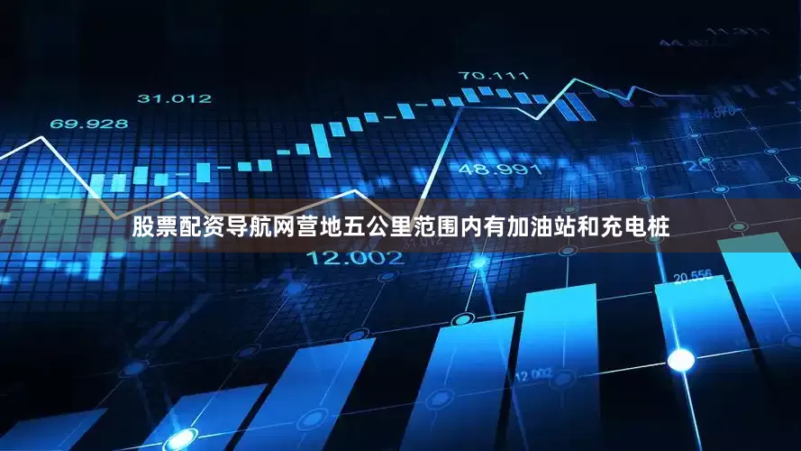 股票配资导航网营地五公里范围内有加油站和充电桩