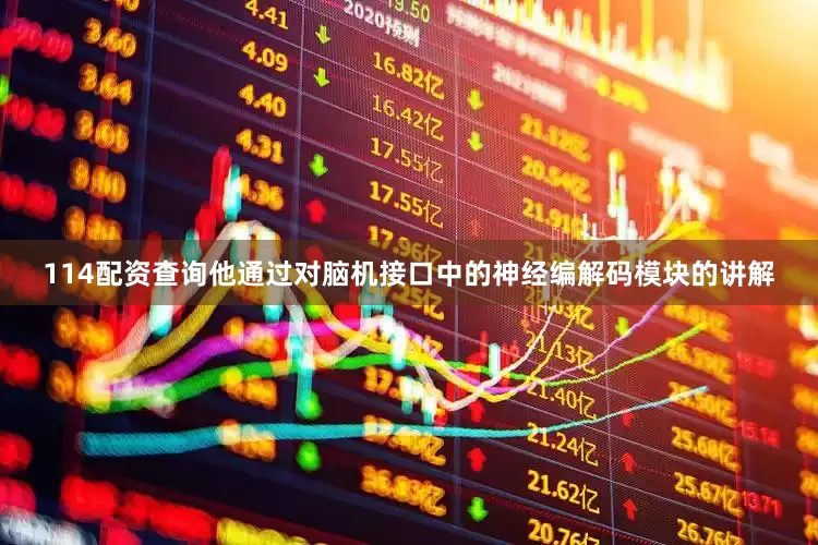 114配资查询他通过对脑机接口中的神经编解码模块的讲解