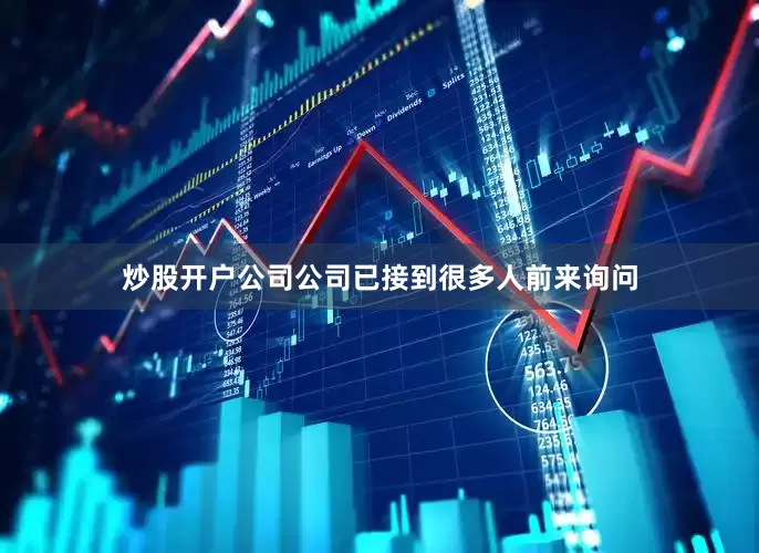 炒股开户公司公司已接到很多人前来询问