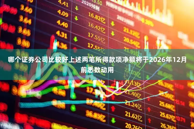 哪个证券公司比较好上述两笔所得款项净额将于2026年12月前悉数动用