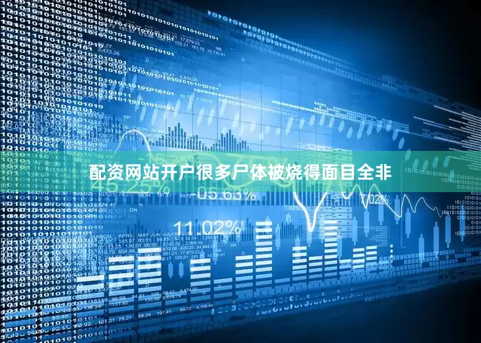 配资网站开户很多尸体被烧得面目全非