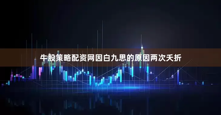 牛股策略配资网因白九思的原因两次夭折
