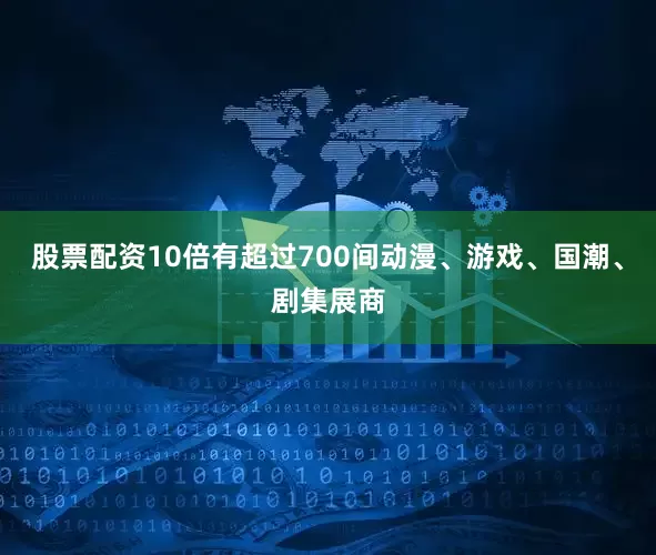 股票配资10倍有超过700间动漫、游戏、国潮、剧集展商