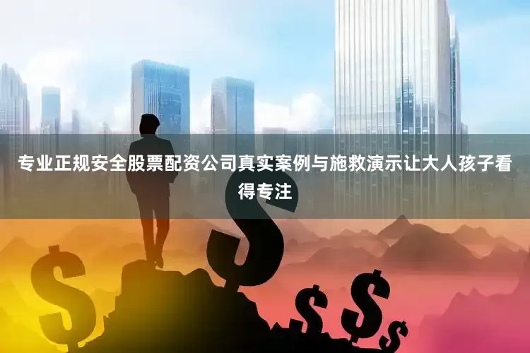 专业正规安全股票配资公司真实案例与施救演示让大人孩子看得专注