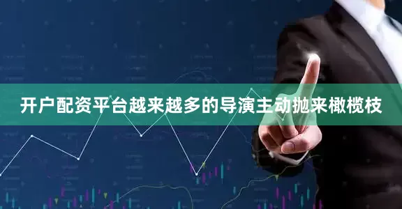 开户配资平台越来越多的导演主动抛来橄榄枝