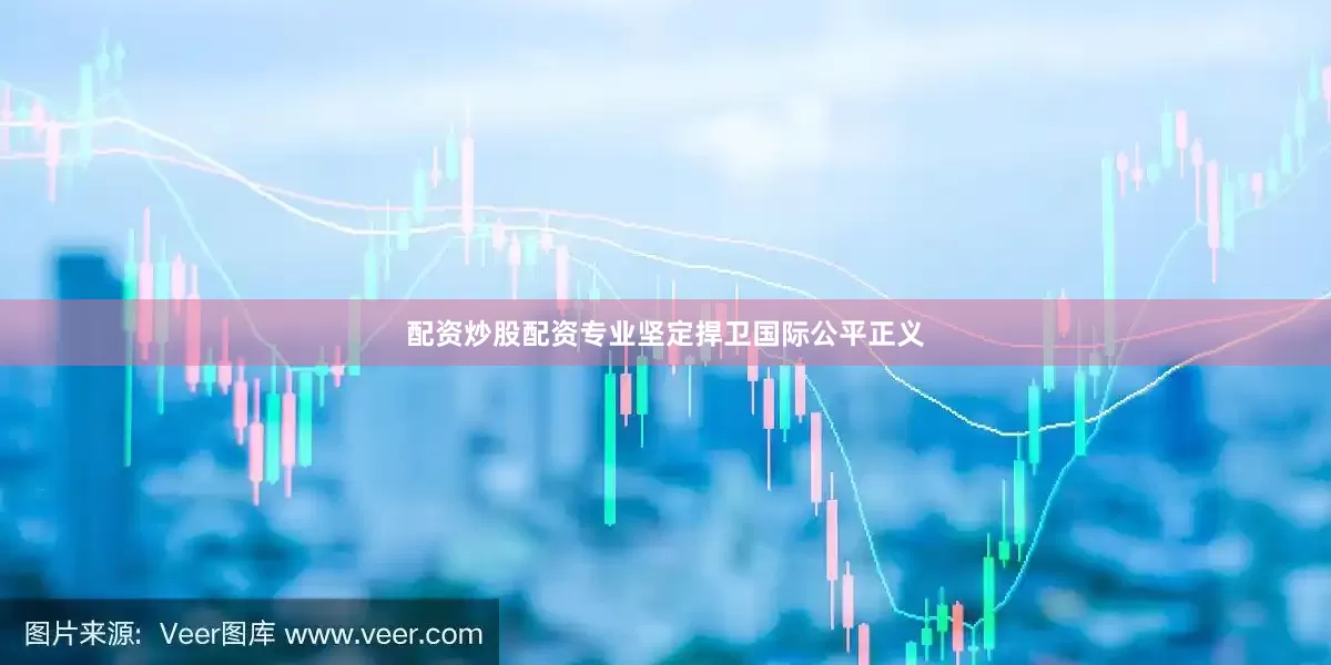 配资炒股配资专业坚定捍卫国际公平正义