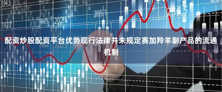 配资炒股配资平台优势现行法律并未规定赛加羚羊副产品的流通机制