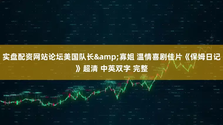实盘配资网站论坛美国队长&寡姐 温情喜剧佳片《保姆日记》超清 中英双字 完整