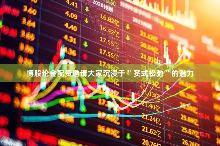 博股论金配资邀请大家沉浸于＂窦式松弛＂的魅力