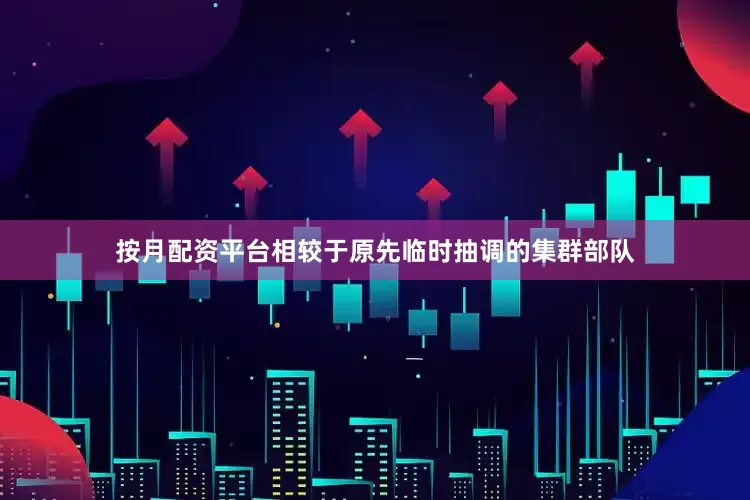 按月配资平台相较于原先临时抽调的集群部队