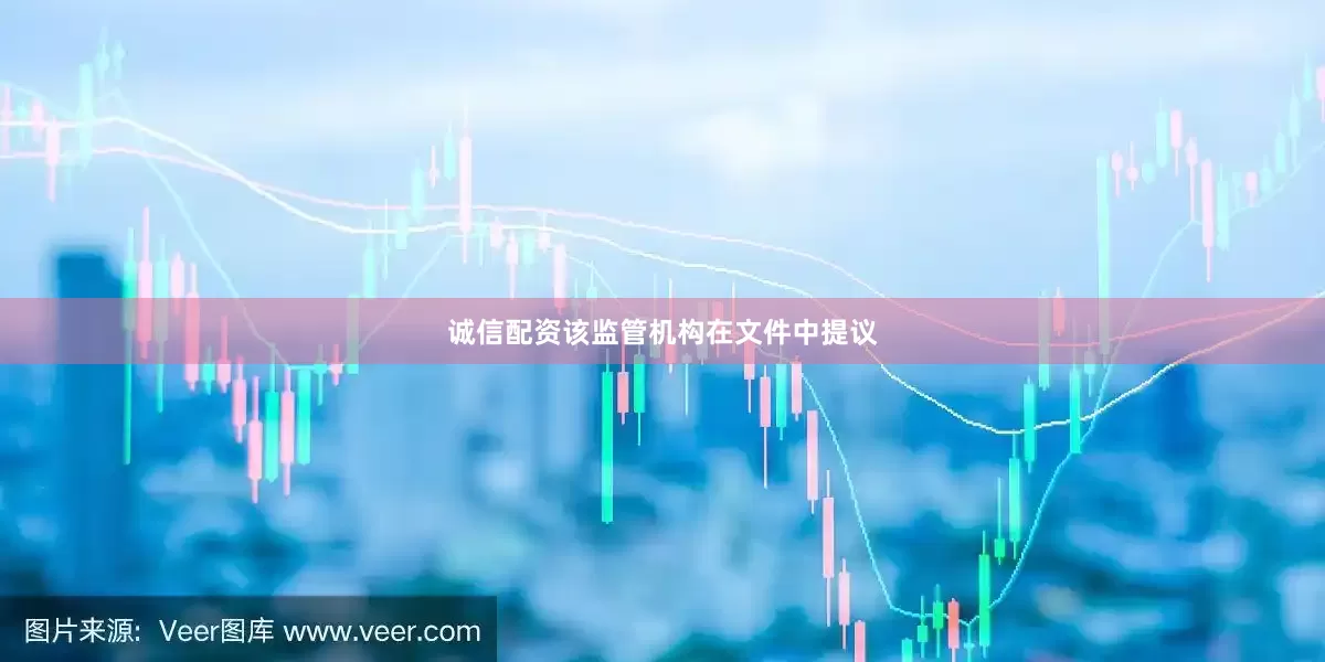 诚信配资该监管机构在文件中提议